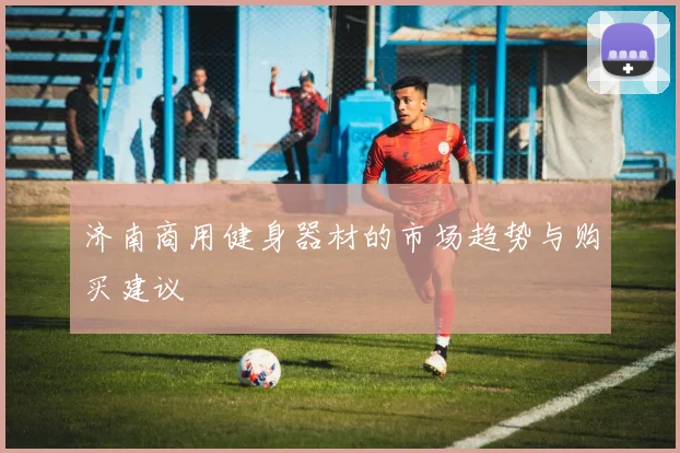 济南商用健身器材的市场趋势与购买建议