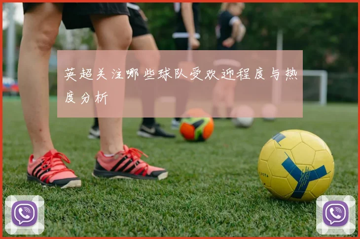 英超关注哪些球队受欢迎程度与热度分析