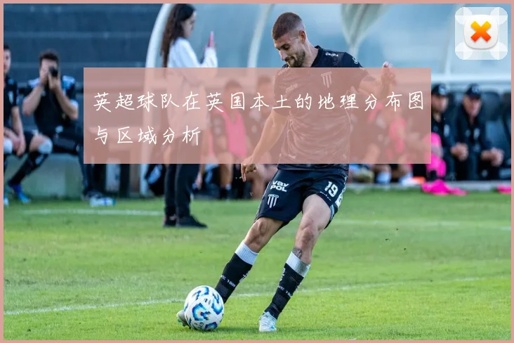 英超球队在英国本土的地理分布图与区域分析