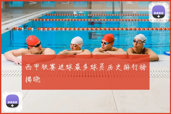 西甲联赛进球最多球员历史排行榜揭晓