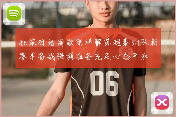 独家对话高敬刚详解苏超泰州队新赛季备战强调准备充足心态平和