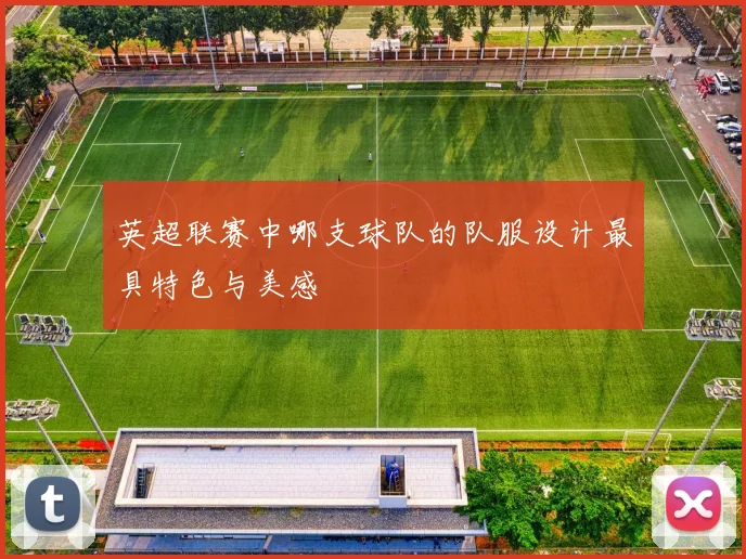 英超联赛中哪支球队的队服设计最具特色与美感