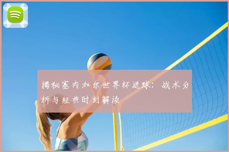 揭秘塞内加尔世界杯进球：战术分析与经典时刻解读