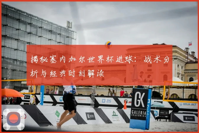 揭秘塞内加尔世界杯进球：战术分析与经典时刻解读