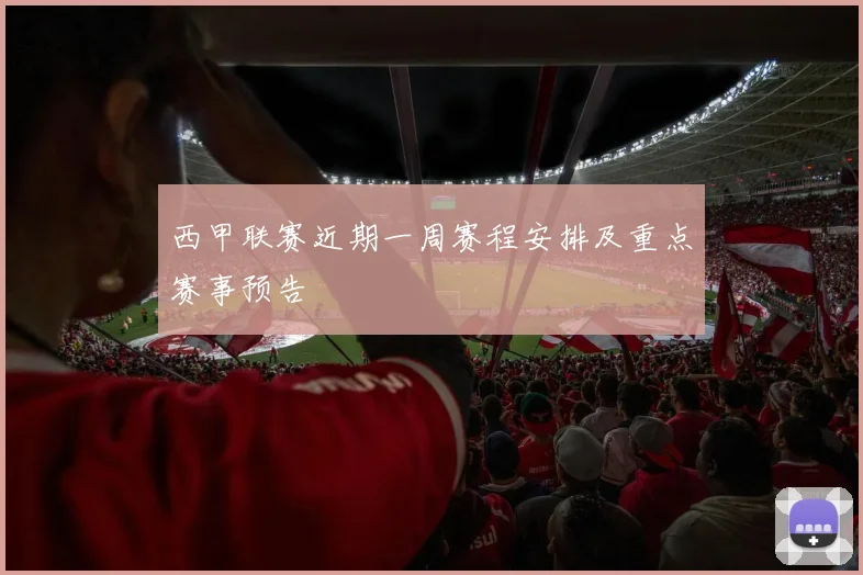 西甲联赛近期一周赛程安排及重点赛事预告