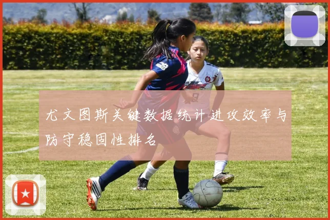 尤文图斯关键数据统计进攻效率与防守稳固性排名